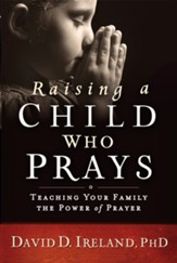 Raising a Child Who Prays: Teaching Your Family the Power of Prayer - eBook