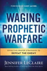 Waging Prophetic Warfare: Effective Prayer Strategies to Defeat the Enemy - eBook