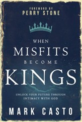 When Misfits Become Kings: Unlock Your Future Through Intimacy With God - eBook