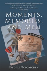 Moments, Memories, and Men: An Immigrant's Trigenerational Historical Reminiscences of Pre-Castro Cuba, Fleeing to America and Serving Its Military for Forty-One Years (1881-2021) - eBook