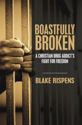 Boastfully Broken: A Christian Drug Addict's Fight for Freedom - eBook