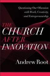 The Church after Innovation (Ministry in a Secular Age Book #5): Questioning Our Obsession with Work, Creativity, and Entrepreneurship - eBook