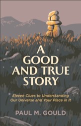 A Good and True Story: Eleven Clues to Understanding Our Universe and Your Place in It - eBook