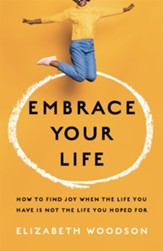 Embrace Your Life: How to Find Joy When the Life You Have is Not the Life You Hoped For - eBook