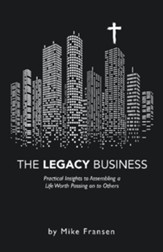 The Legacy Business: Practical Insights to Assembling a Life Worth Passing on to Others - eBook