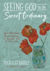 Seeing God in the Sweet Ordinary: Art-Filled Devotions to Remind You of His Love - eBook