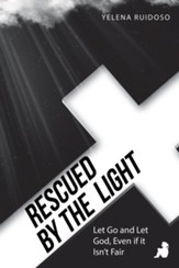 Rescued by the Light: Let Go and Let God, Even If It Isn't Fair - eBook