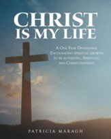 Christ Is My Life: A One Year Devotional Encouraging Spiritual Growth to Be Authentic, Spirit-Led, and Christ-Centered - eBook