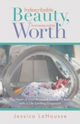 Indescribable Beauty, Immeasurable Worth: The Heart of God Revealed Through a Baby with a Life-Limiting Diagnosis - eBook