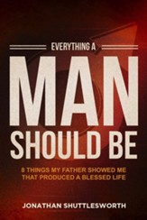 Everything a Man Should Be: 8 Things My Father Showed Me That Produced a Blessed Life - eBook