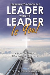Learning to Follow the Leader When the Leader Is You!: A Biblical Guide to Effective and Practical Leadership - eBook