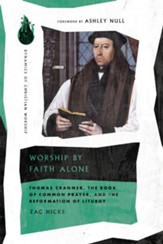 Worship by Faith Alone: Thomas Cranmer, the Book of Common Prayer, and the Reformation of Liturgy - eBook