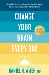Change Your Brain Every Day: Simple Daily Practices to Strengthen Your Mind, Memory, Moods, Focus, Energy, Habits, and Relationships - eBook