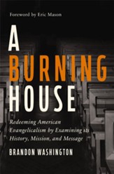 A Burning House: Redeeming American Evangelicalism by Examining its History, Mission, and Message - eBook