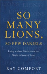So Many Lions, So Few Daniels: Living without Compromise in a World in Need of Truth - eBook