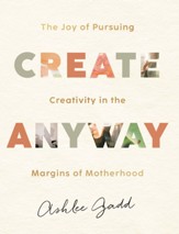 Create Anyway: The Joy of Pursuing Creativity in the Margins of Motherhood - eBook