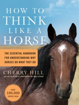 How to Think Like a Horse: The Essential Handbook for Understanding Why Horses Do What They Do - eBook