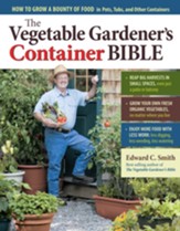 The Vegetable Gardener's Container Bible: How to Grow a Bounty of Food in Pots, Tubs, and Other Containers - eBook