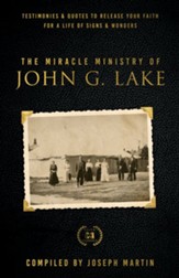 Miracle Ministry of John G. Lake: Testimonies and Quotes to Release Your Faith for a Life of Signs and Wonders - eBook