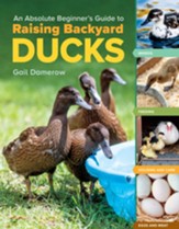 An Absolute Beginner's Guide to Raising Backyard Ducks: Breeds, Feeding, Housing and Care, Eggs and Meat - eBook