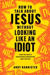 How to Talk about Jesus without Looking like an Idiot: A Panic-Free Guide to Having Natural Conversations about Your Faith - eBook