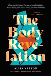 The Body Revelation: Physical and Spiritual Practices to Metabolize Pain, Banish Shame, and Connect to God with Your Whole Self - eBook