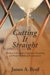 Cutting It Straight: The Key to Dynamic Expository Preaching and Powerful Biblical Presentations - eBook