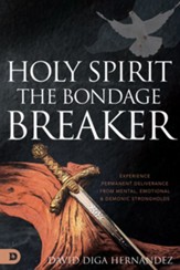 Holy Spirit: The Bondage Breaker: Experience Permanent Deliverance from Mental, Emotional, and Demonic Strongholds - eBook