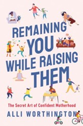 Remaining You While Raising Them: The Secret Art of Confident Motherhood - eBook
