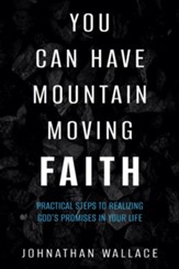 You Can Have Mountain Moving Faith: Practical Steps to Realizing God's Promises in Your Life - eBook