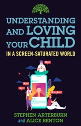 Understanding and Loving Your Child in a Screen-Saturated World - eBook