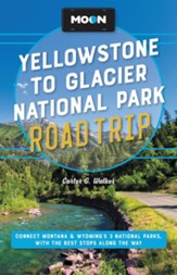Moon Yellowstone to Glacier National Park Road Trip: Connect Montana & Wyoming's 3 National Parks, with the Best Stops along the Way / Revised - eBook