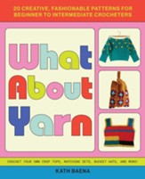 What About Yarn: 20 Creative, Fashionable Patterns for Beginner to Intermediate Crocheters - eBook