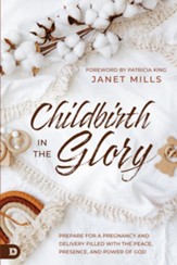 Childbirth in the Glory: Prepare for a Pregnancy and Delivery Filled with the Peace, Presence, and Power of God - eBook