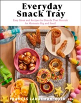 Everyday Snack Tray: Easy Ideas and Recipes for Boards That Nourish for Moments Big and Small - eBook