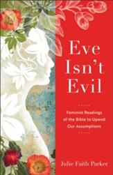 Eve Isn't Evil: Feminist Readings of the Bible to Upend Our Assumptions - eBook
