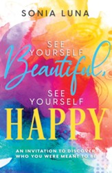 See Yourself Beautiful, See Yourself Happy: An Invitation to Discover Who You Were Meant to Be - eBook