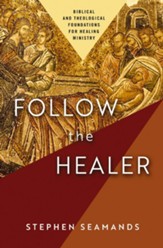 Follow the Healer: Biblical and Theological Foundations for Healing Ministry - eBook
