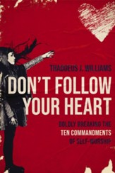 Don't Follow Your Heart: Boldly Breaking the Ten Commandments of Self-Worship - eBook