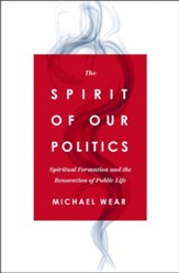 The Spirit of Our Politics: Spiritual Formation and the Renovation of Public Life - eBook