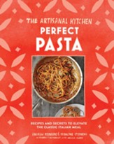 The Artisanal Kitchen: Perfect Pasta: Recipes and Secrets to Elevate the Classic Italian Meal - eBook