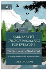 Karl Barth's Church Dogmatics for Everyone, Volume 1-The Doctrine of the Word of God: A Step-by-Step Guide for Beginners and Pros