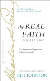 The Real Faith with Annotations and Guided Readings by Bill Johnson: The Supernatural Impartation to Receive Miracles: House of Generals Revival Classics Library - eBook