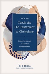 How to Teach the Old Testament to Christians: Discover How to Unpack All of Scripture for Today's Believers - eBook