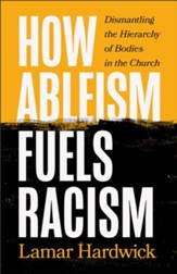 How Ableism Fuels Racism: Dismantling the Hierarchy of Bodies in the Church - eBook