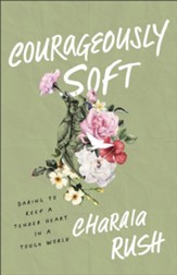 Courageously Soft: Daring to Keep a Tender Heart in a Tough World - eBook