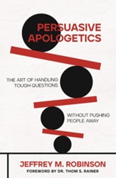 Persuasive Apologetics: The Art of Handling Tough Questions without Pushing People Away - eBook