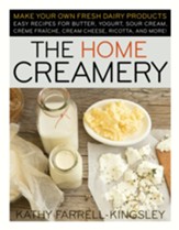 The Home Creamery: Make Your Own Fresh Dairy Products; Easy Recipes for Butter, Yogurt, Sour Cream, Creme Fraiche, Cream Cheese, Ricotta, and More! - eBook