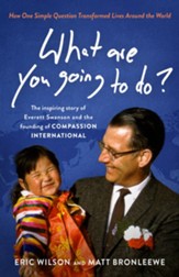 What Are You Going to Do?: How One Simple Question Transformed Lives Around the World: The Inspiring Story of Everett Swanson and the Founding of Compassion International - eBook