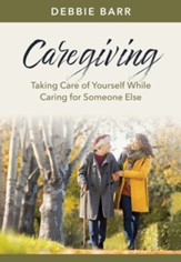 Caregiving: Taking Care of Yourself While Caring for Someone Else - eBook